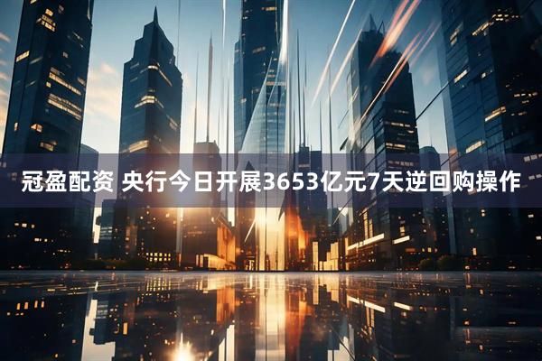 冠盈配资 央行今日开展3653亿元7天逆回购操作