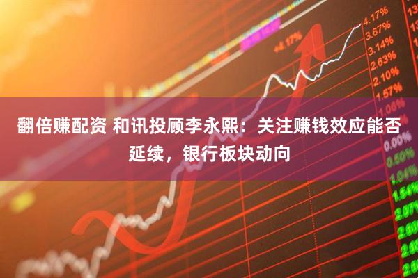 翻倍赚配资 和讯投顾李永熙：关注赚钱效应能否延续，银行板块动向