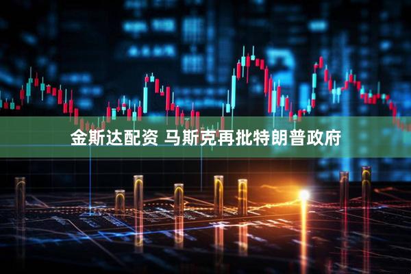 金斯达配资 马斯克再批特朗普政府