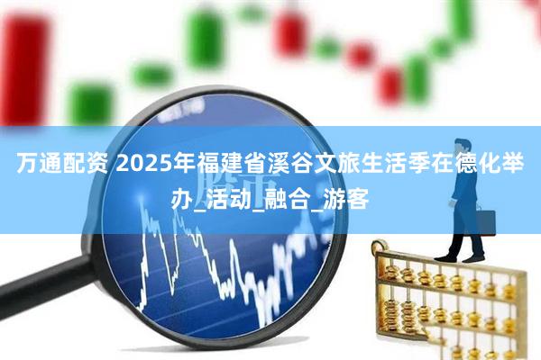 万通配资 2025年福建省溪谷文旅生活季在德化举办_活动_融合_游客
