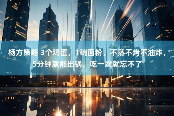 杨方策略 3个鸡蛋，1碗面粉，不蒸不烤不油炸，5分钟就能出锅，吃一次就忘不了