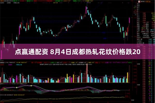 点赢通配资 8月4日成都热轧花纹价格跌20