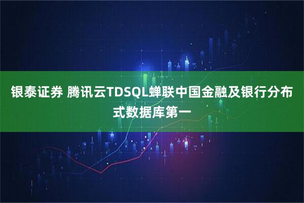 银泰证券 腾讯云TDSQL蝉联中国金融及银行分布式数据库第一