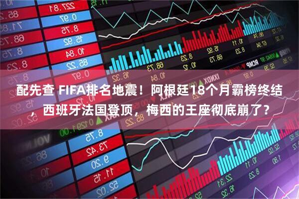 配先查 FIFA排名地震！阿根廷18个月霸榜终结，西班牙法国登顶，梅西的王座彻底崩了？