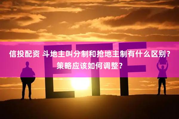 信投配资 斗地主叫分制和抢地主制有什么区别?策略应该如何调整?