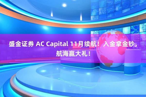 盛金证券 AC Capital 11月续航！入金拿金钞，航海赢大礼！
