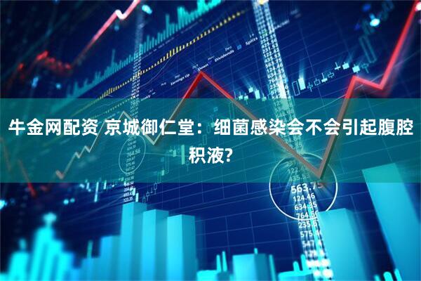 牛金网配资 京城御仁堂：细菌感染会不会引起腹腔积液?